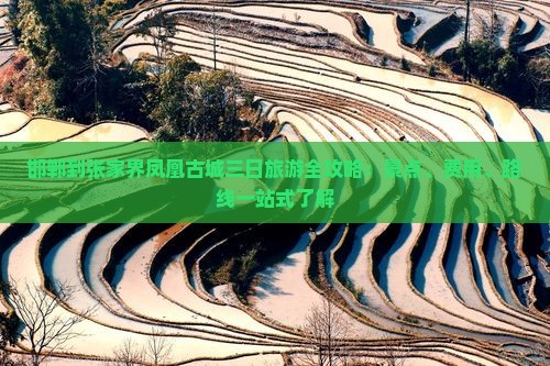 邯郸到张家界凤凰古城三日旅游全攻略：景点、费用、路线一站式了解