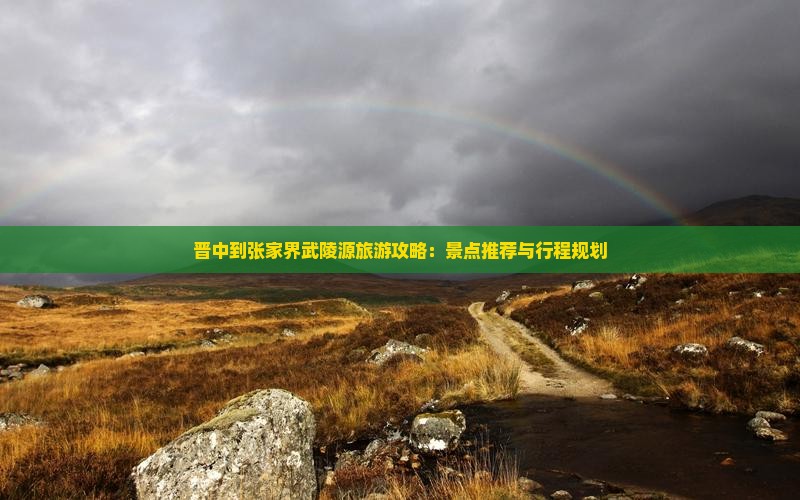 晋中到张家界武陵源旅游攻略：景点推荐与行程规划
