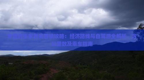 东营到张家界芙蓉镇攻略：经济路线与自驾游全解析，含公里数及乘车指南