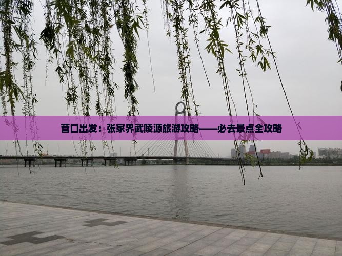 营口出发：张家界武陵源旅游攻略——必去景点全攻略