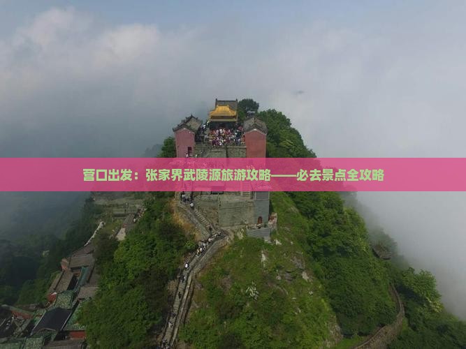 营口出发：张家界武陵源旅游攻略——必去景点全攻略