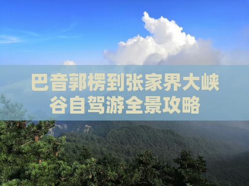 巴音郭楞到张家界大峡谷自驾游全景攻略