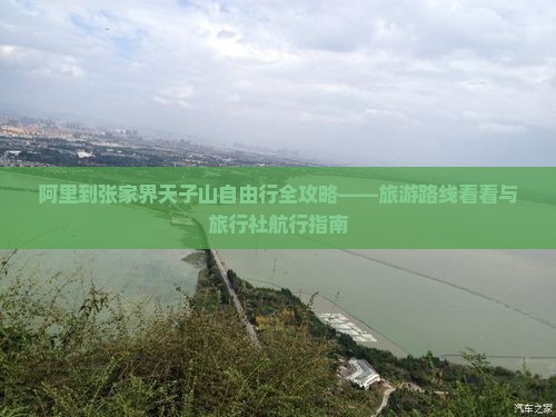 阿里到张家界天子山自由行全攻略——旅游路线看看与旅行社航行指南