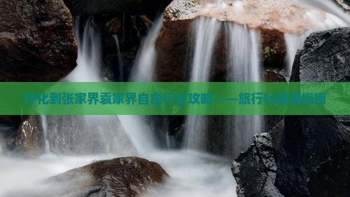 怀化到张家界袁家界自由行全攻略——旅行社旅游指南