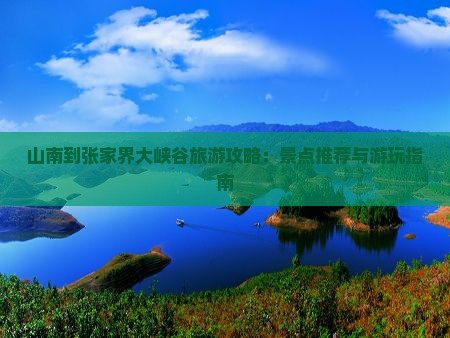 山南到张家界大峡谷旅游攻略：景点推荐与游玩指南