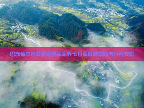 巴彦倬尔出发张家界袁家界七日深度游攻略与行程安排