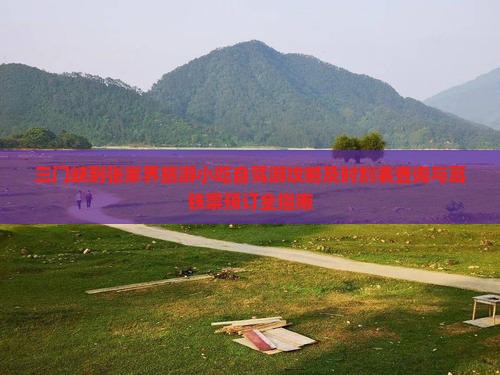 三门峡到张家界旅游小吃自驾游攻略及时刻表查询与高铁票预订全指南