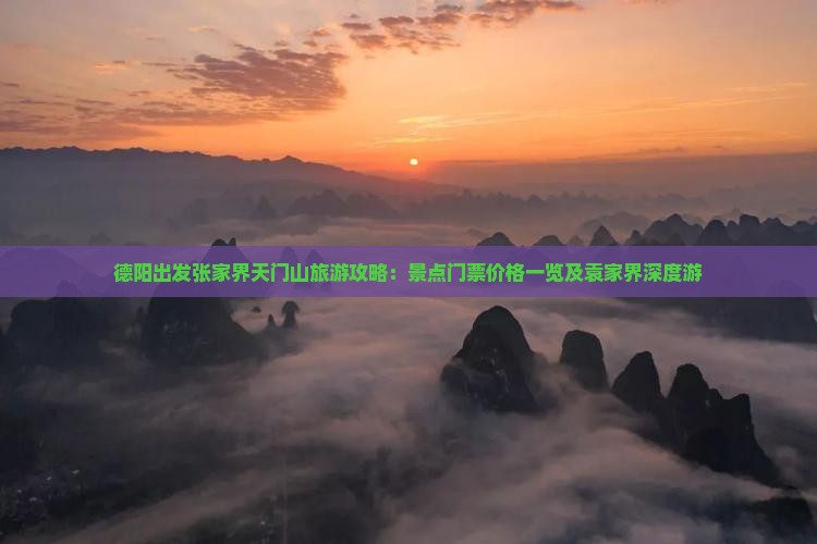 德阳出发张家界天门山旅游攻略：景点门票价格一览及袁家界深度游