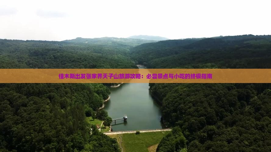 佳木斯出发张家界天子山旅游攻略:必尝景点与小吃的终极指南 佳木斯出发张家界天子山旅游攻略:必尝景点与小吃的终极指南