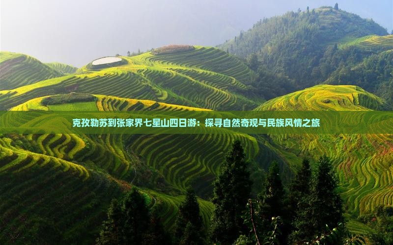 克孜勒苏到张家界七星山四日游：探寻自然奇观与民族风情之旅