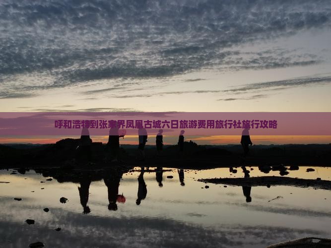 呼和浩特到张家界凤凰古城六日旅游费用旅行社旅行攻略
