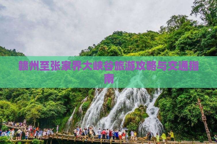 赣州至张家界大峡谷旅游攻略与交通指南
