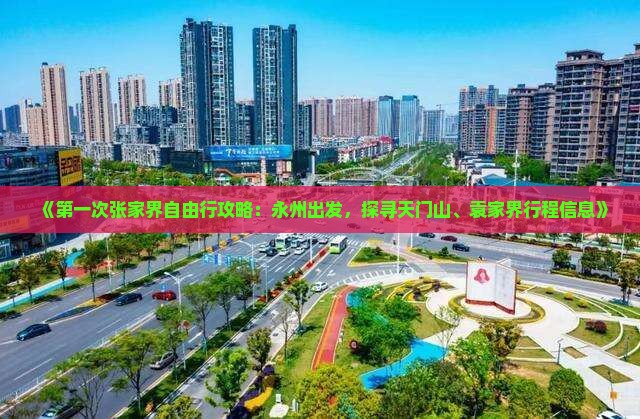 《第一次张家界自由行攻略：永州出发，探寻天门山、袁家界行程信息》