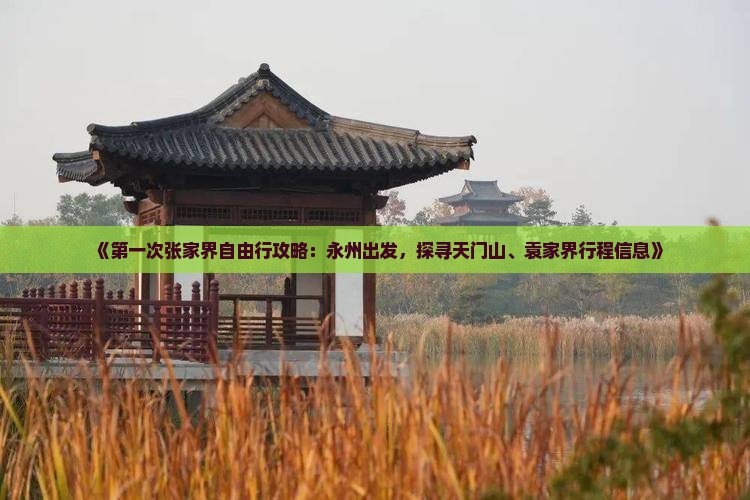 《第一次张家界自由行攻略：永州出发，探寻天门山、袁家界行程信息》
