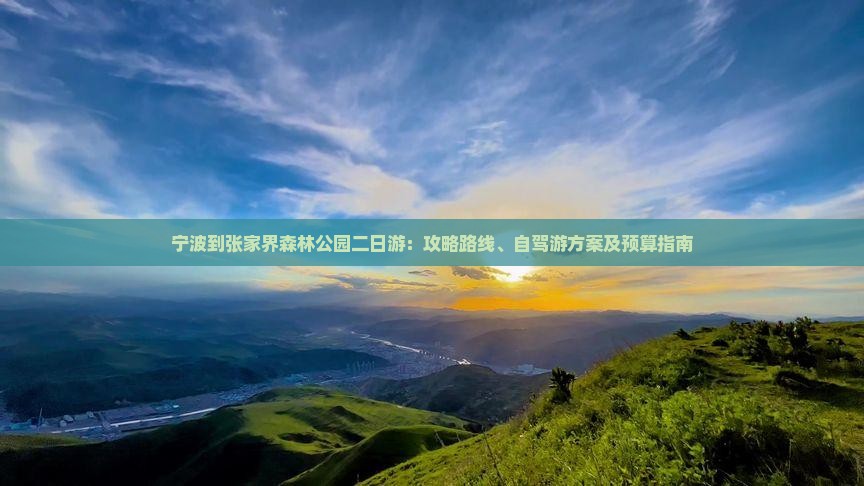 宁波到张家界森林公园二日游：攻略路线、自驾游方案及预算指南