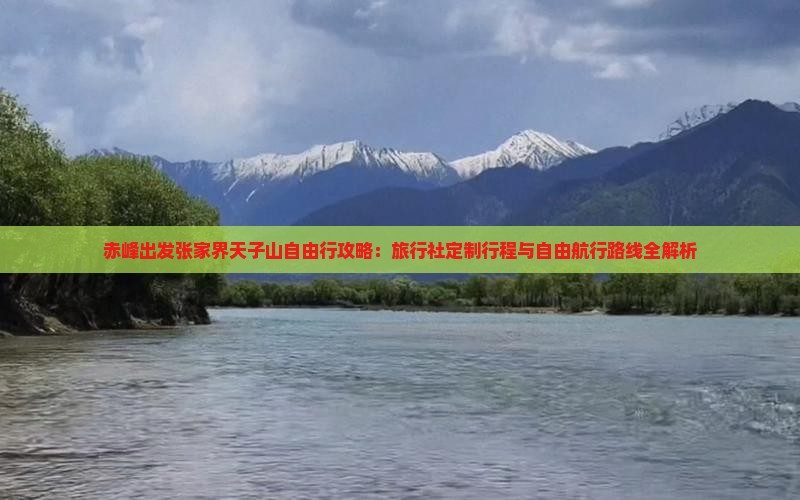 赤峰出发张家界天子山自由行攻略：旅行社定制行程与自由航行路线全解析