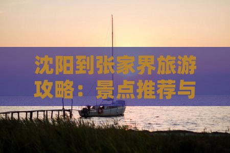 沈阳到张家界旅游攻略：景点推荐与行程规划