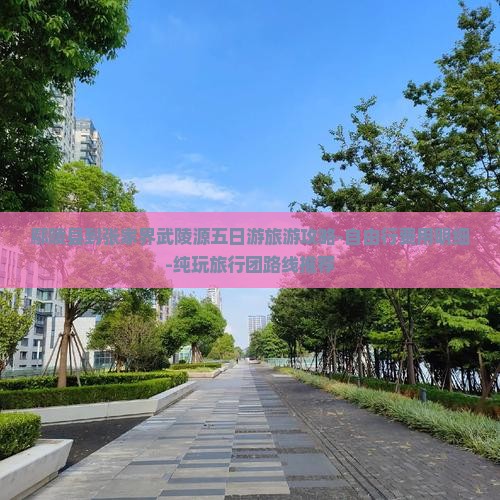 鄢陵县到张家界武陵源五日游旅游攻略-自由行费用明细-纯玩旅行团路线推荐