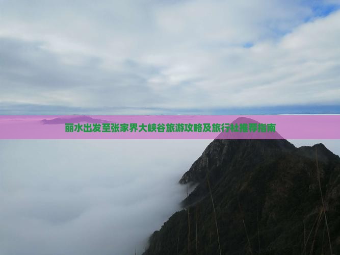 丽水出发至张家界大峡谷旅游攻略及旅行社推荐指南