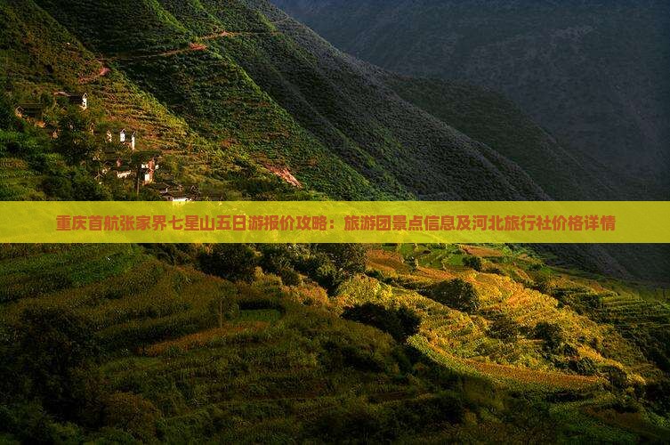重庆首航张家界七星山五日游报价攻略：旅游团景点信息及河北旅行社价格详情