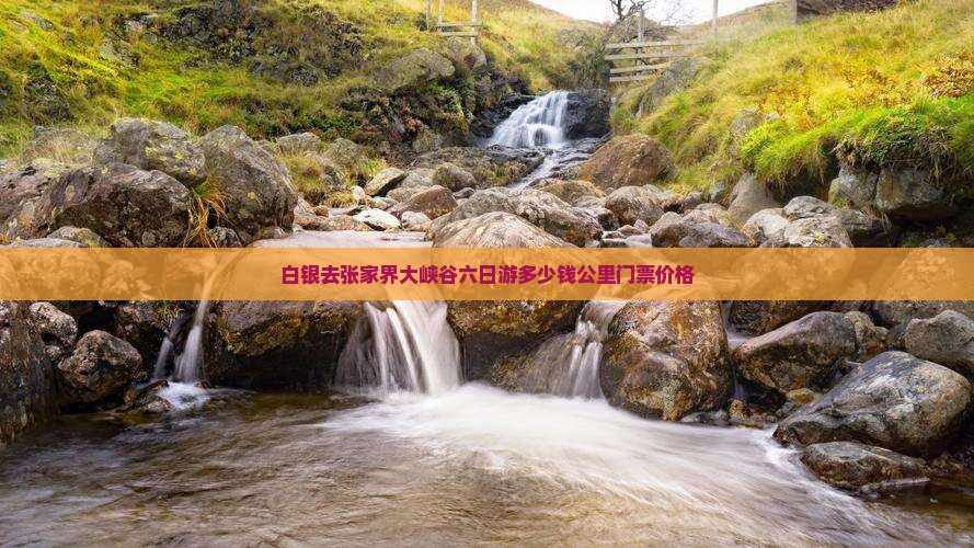 白银去张家界大峡谷六日游多少钱公里门票价格
