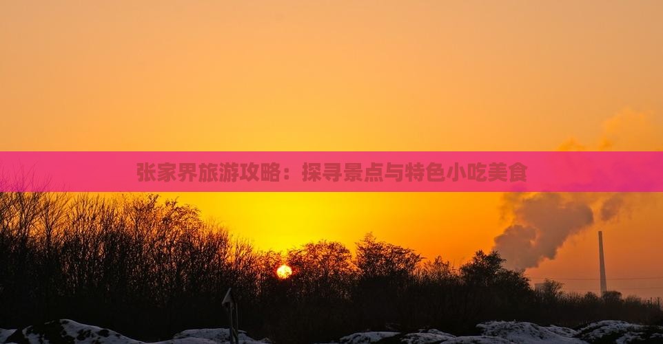 张家界旅游攻略：探寻景点与特色小吃美食