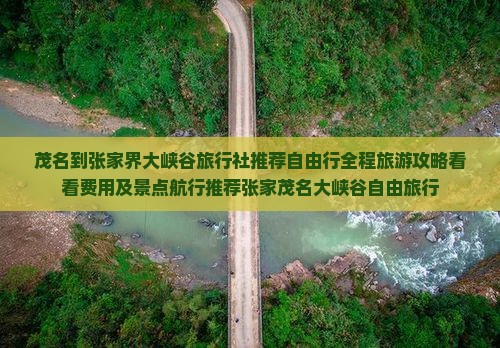 茂名到张家界大峡谷旅行社推荐自由行全程旅游攻略看看费用及景点航行推荐张家茂名大峡谷自由旅行