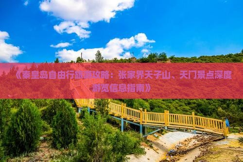 《秦皇岛自由行旅游攻略:张家界天子山、天门景点深度游览信息指南》 《秦皇岛自由行旅游攻略:张家界天子山、天门景点深度游览信息指南》