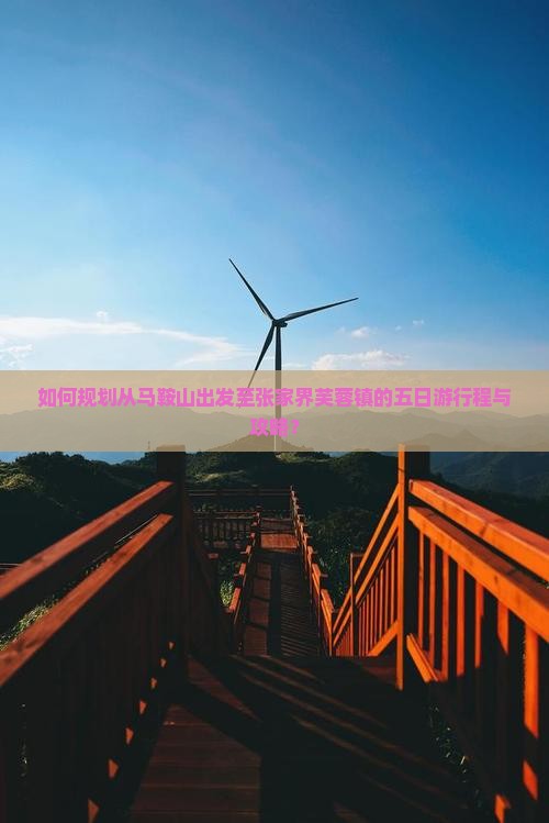 如何规划从马鞍山出发至张家界芙蓉镇的五日游行程与攻略？