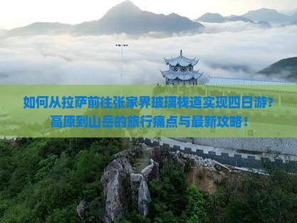 如何从拉萨前往张家界玻璃栈道实现四日游?高原到山岳的旅行痛点与最新攻略! 如何从拉萨前往张家界玻璃栈道实现四日游?高原到山岳的旅行痛点与最新攻略!