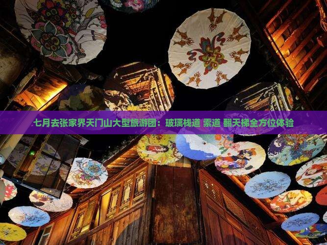 七月去张家界天门山大型旅游团：玻璃栈道+索道+翻天梯全方位体验
