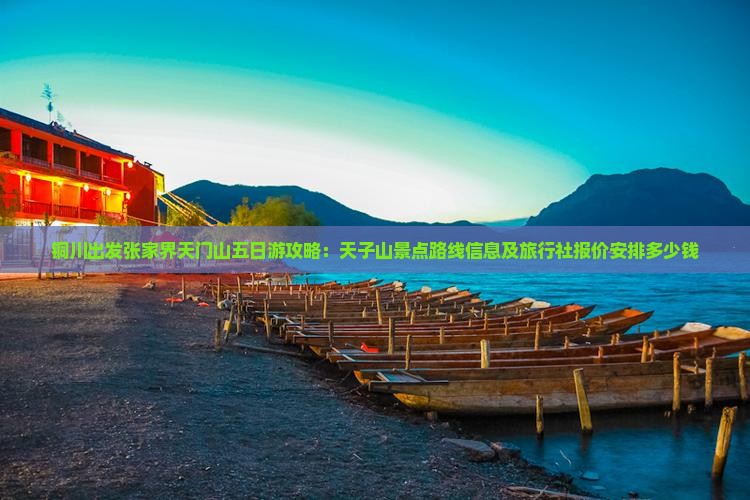 铜川出发张家界天门山五日游攻略：天子山景点路线信息及旅行社报价安排多少钱