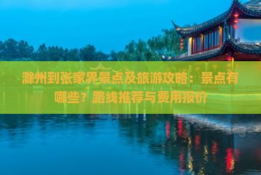 滁州到张家界景点及旅游攻略：景点有哪些？路线推荐与费用报价