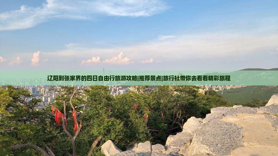辽阳到张家界的四日自由行旅游攻略|推荐景点|旅行社带你去看看精彩旅程 辽阳到张家界的四日自由行旅游攻略|推荐景点|旅行社带你去看看精彩旅程