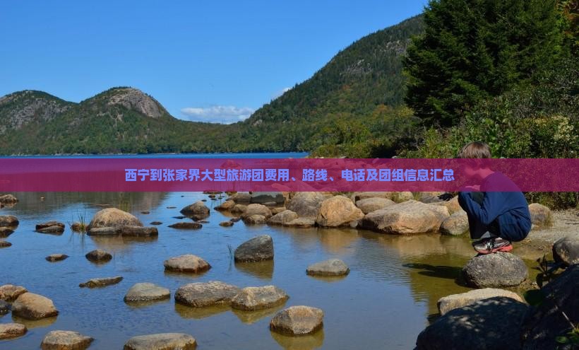 西宁到张家界大型旅游团费用、路线、电话及团组信息汇总
