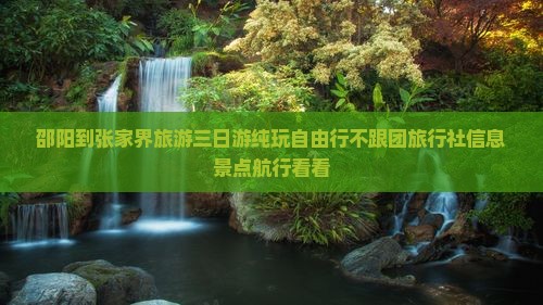 邵阳到张家界旅游三日游纯玩自由行不跟团旅行社信息景点航行看看