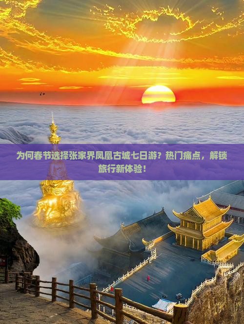 为何春节选择张家界凤凰古城七日游？热门痛点，解锁旅行新体验！