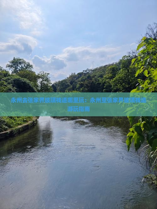 永州去张家界玻璃栈道哪里玩：永州至张家界玻璃栈道游玩指南
