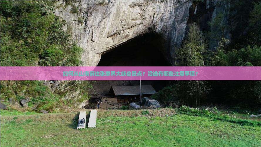 如何从山南前往张家界大峡谷景点？沿途有哪些注意事项？