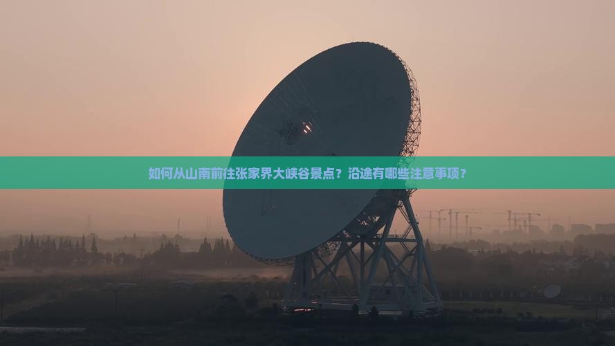如何从山南前往张家界大峡谷景点？沿途有哪些注意事项？