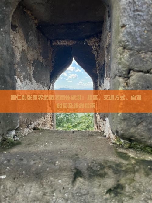铜仁到张家界武陵源团体旅游：距离、交通方式、自驾时间及路线指南