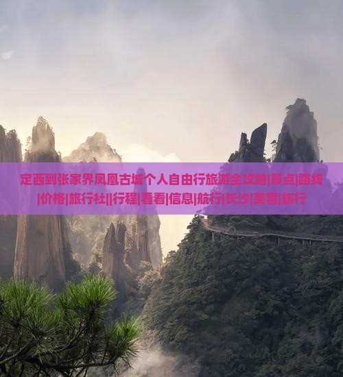 定西到张家界凤凰古城个人自由行旅游全攻略|景点|路线|价格|旅行社||行程|看看|信息|航行|长沙|芙蓉|旅行
