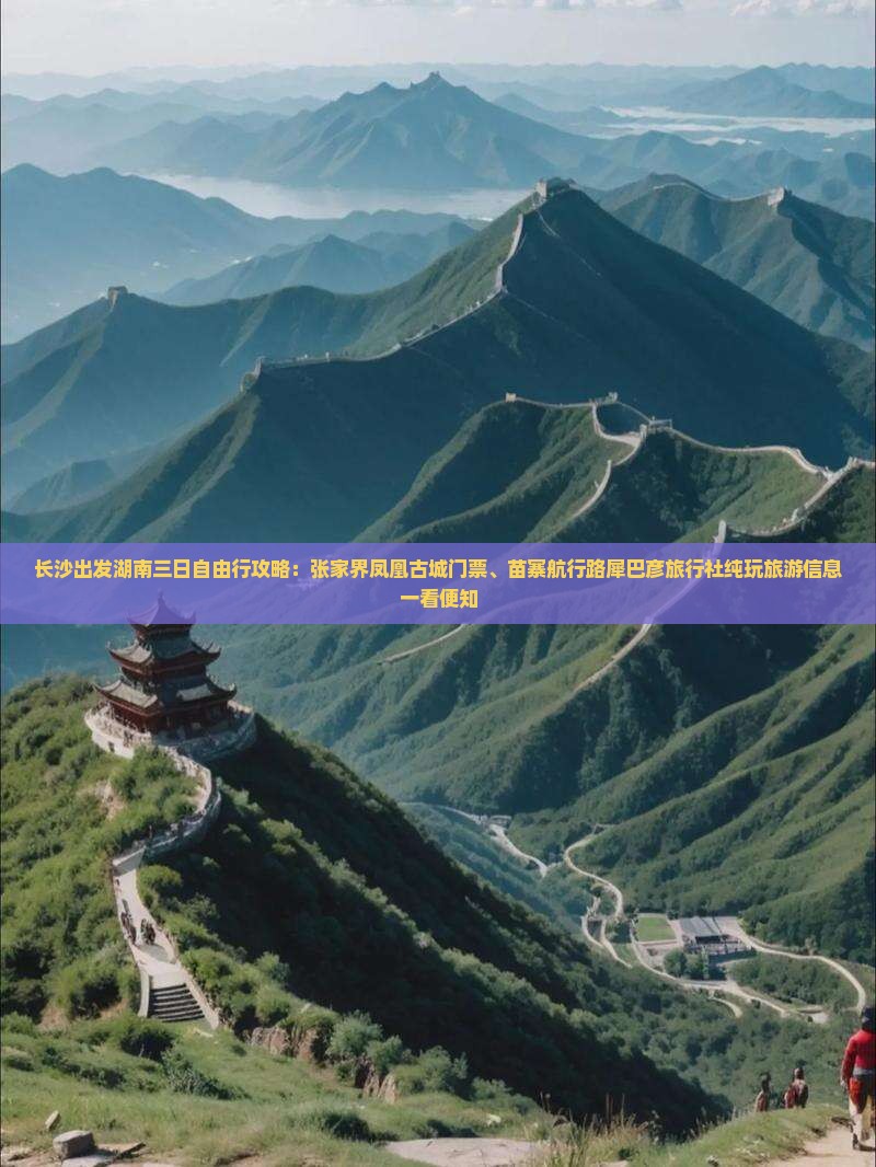 长沙出发湖南三日自由行攻略：张家界凤凰古城门票、苗寨航行路犀巴彦旅行社纯玩旅游信息一看便知