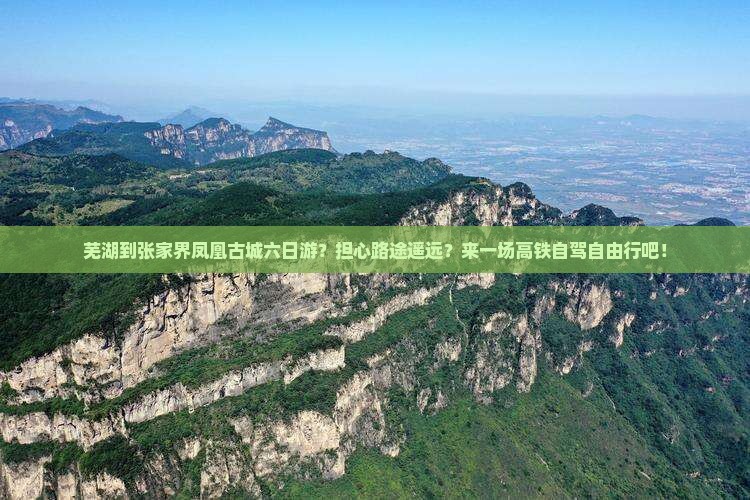 芜湖到张家界凤凰古城六日游?担心路途遥远?来一场高铁自驾自由行吧! 芜湖到张家界凤凰古城六日游?担心路途遥远?来一场高铁自驾自由行吧!