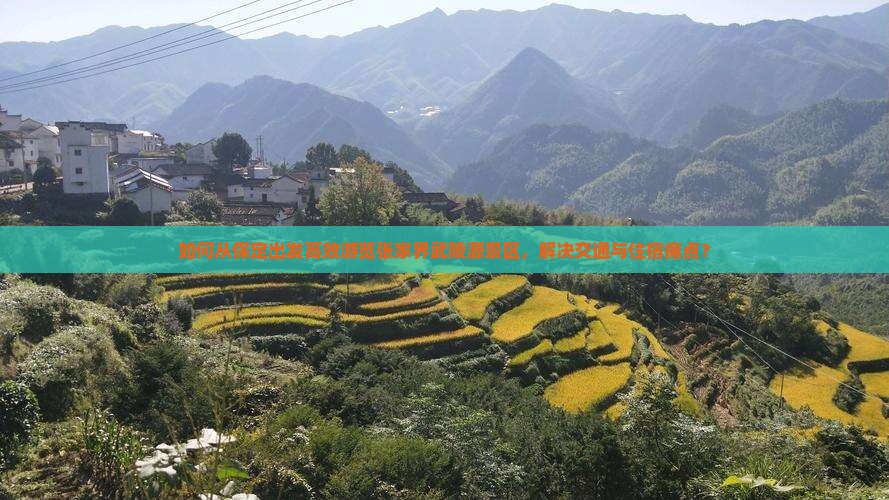 如何从保定出发高效游览张家界武陵源景区，解决交通与住宿痛点？