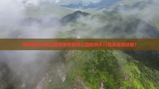 如何规划从黄山至张家界森林公园的两天行程及旅游攻略？