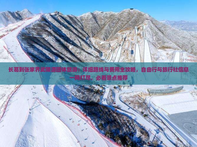 长葛到张家界武陵源团体旅游：详细路线与费用全攻略，自由行与旅行社信息一网打尽，必看景点推荐