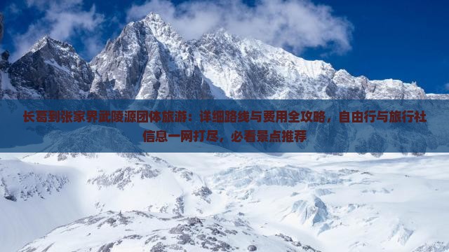 长葛到张家界武陵源团体旅游：详细路线与费用全攻略，自由行与旅行社信息一网打尽，必看景点推荐