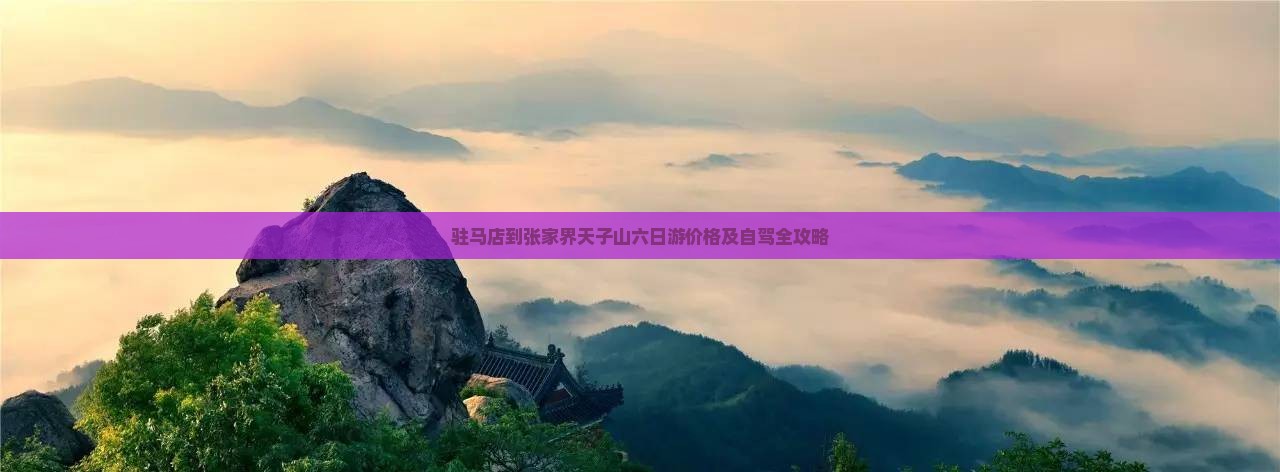 驻马店到张家界天子山六日游价格及自驾全攻略