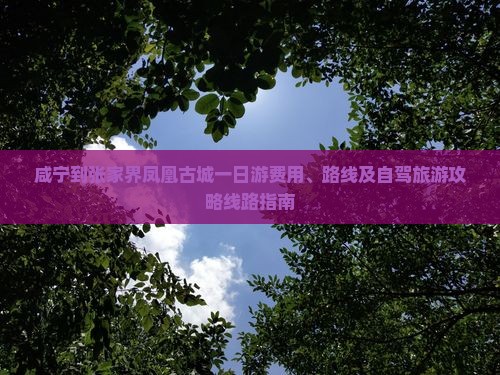 咸宁到张家界凤凰古城一日游费用、路线及自驾旅游攻略线路指南